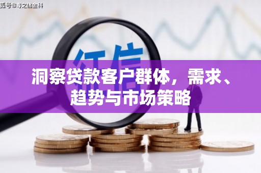 玉树洞察贷款客户群体，需求、趋势与市场策略