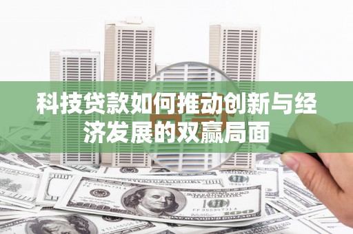 玉树科技贷款如何推动创新与经济发展的双赢局面