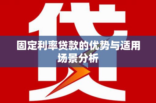 玉树固定利率贷款的优势与适用场景分析