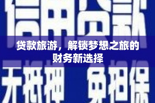 玉树贷款旅游，解锁梦想之旅的财务新选择