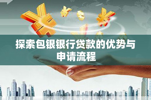 玉树探索包银银行贷款的优势与申请流程