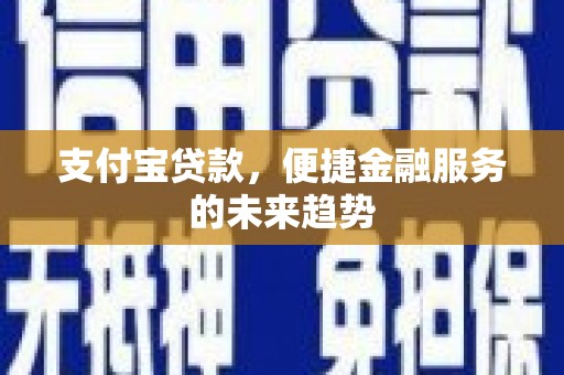 玉树支付宝贷款，便捷金融服务的未来趋势