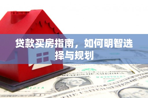 玉树贷款买房指南，如何明智选择与规划