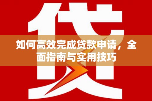 玉树如何高效完成贷款申请，全面指南与实用技巧