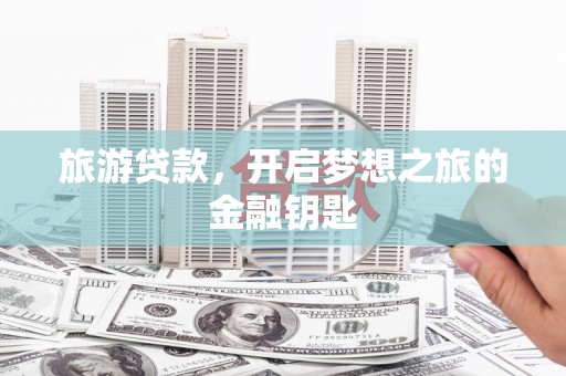 玉树旅游贷款，开启梦想之旅的金融钥匙