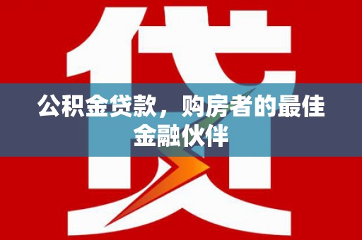 玉树公积金贷款，购房者的最佳金融伙伴