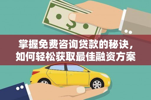 玉树掌握免费咨询贷款的秘诀，如何轻松获取最佳融资方案