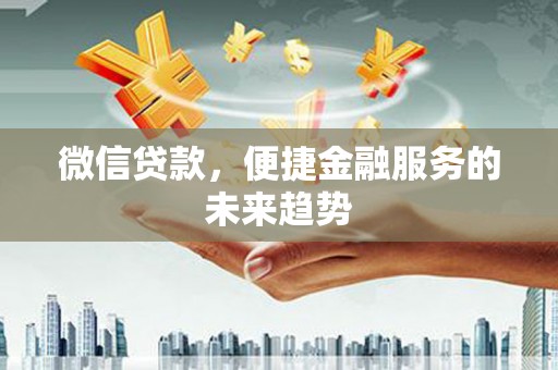 玉树微信贷款，便捷金融服务的未来趋势