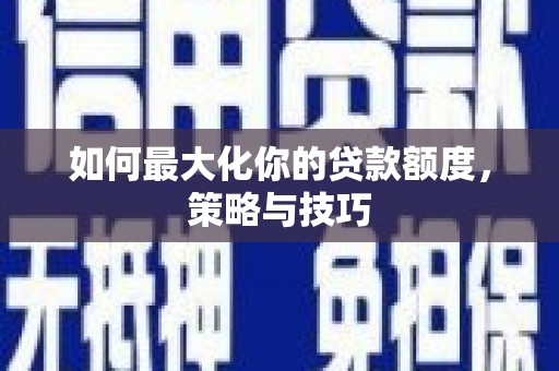 玉树如何最大化你的贷款额度，策略与技巧