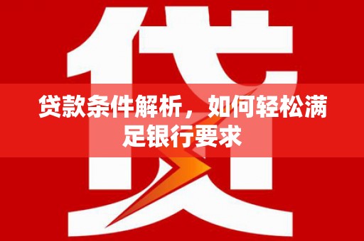 玉树贷款条件解析，如何轻松满足银行要求