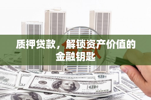 玉树质押贷款，解锁资产价值的金融钥匙