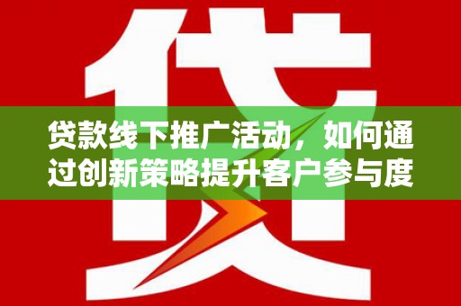 玉树贷款线下推广活动，如何通过创新策略提升客户参与度