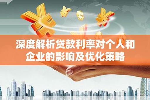 玉树深度解析贷款利率对个人和企业的影响及优化策略
