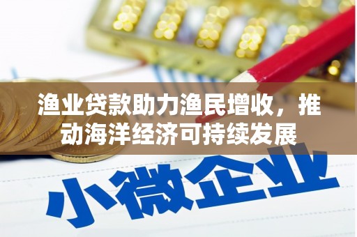 玉树渔业贷款助力渔民增收，推动海洋经济可持续发展