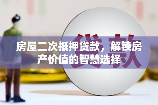 玉树房屋二次抵押贷款，解锁房产价值的智慧选择