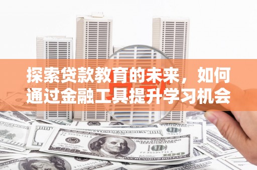 玉树探索贷款教育的未来，如何通过金融工具提升学习机会