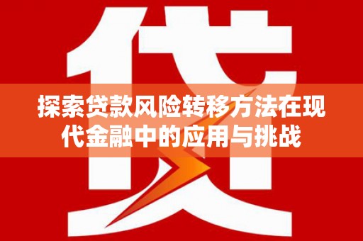 玉树探索贷款风险转移方法在现代金融中的应用与挑战
