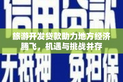 玉树旅游开发贷款助力地方经济腾飞，机遇与挑战并存