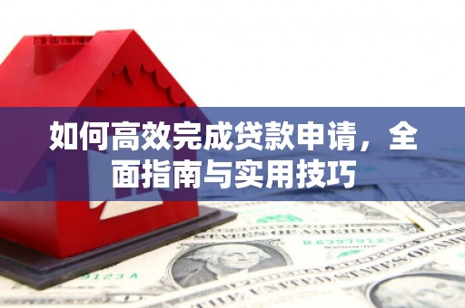 玉树如何高效完成贷款申请，全面指南与实用技巧