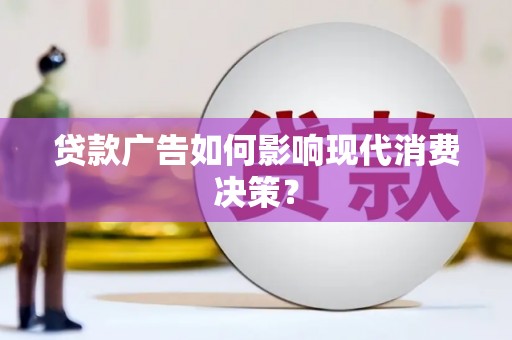 玉树贷款广告如何影响现代消费决策？