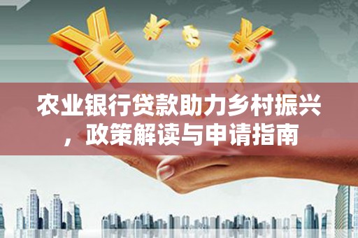 玉树农业银行贷款助力乡村振兴，政策解读与申请指南