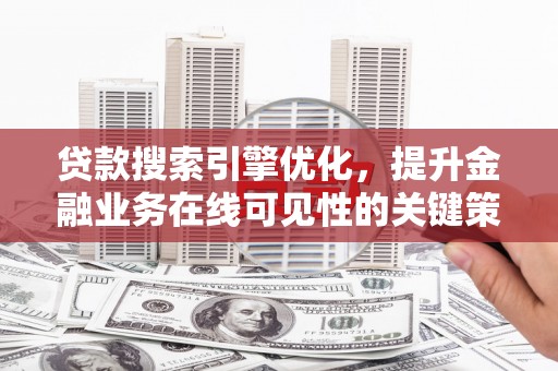 玉树贷款搜索引擎优化，提升金融业务在线可见性的关键策略