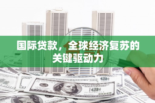玉树国际贷款，全球经济复苏的关键驱动力