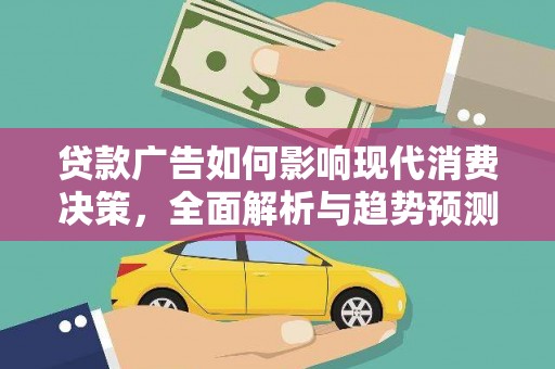 玉树贷款广告如何影响现代消费决策，全面解析与趋势预测