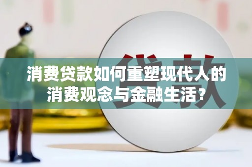玉树消费贷款如何重塑现代人的消费观念与金融生活？