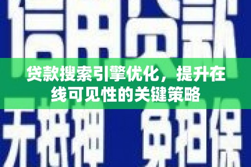 玉树贷款搜索引擎优化，提升在线可见性的关键策略