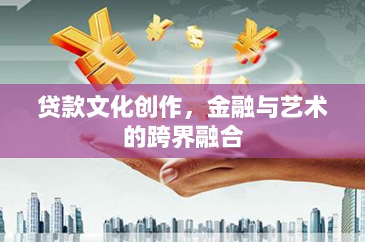 玉树贷款文化创作，金融与艺术的跨界融合