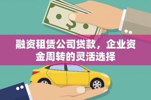 玉树融资租赁公司贷款，企业资金周转的灵活选择