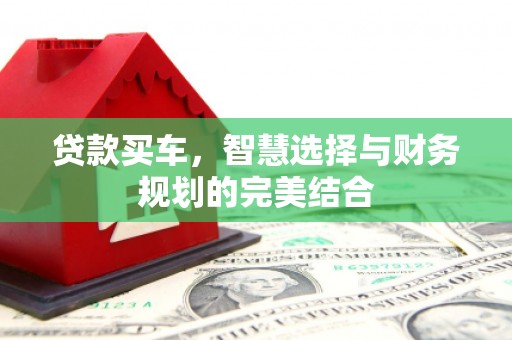 玉树贷款买车，智慧选择与财务规划的完美结合