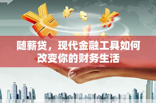 玉树随薪贷，现代金融工具如何改变你的财务生活