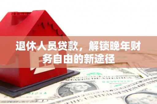 玉树退休人员贷款，解锁晚年财务自由的新途径