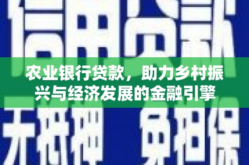 玉树农业银行贷款，助力乡村振兴与经济发展的金融引擎