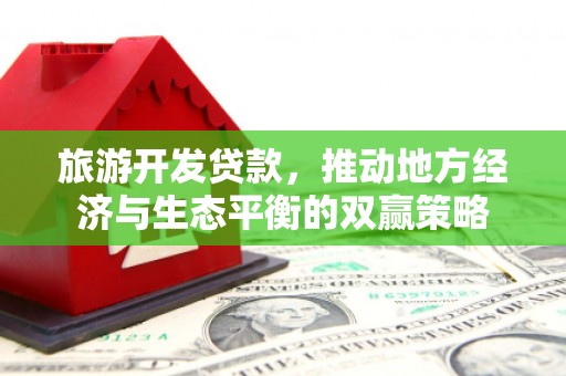 玉树旅游开发贷款，推动地方经济与生态平衡的双赢策略