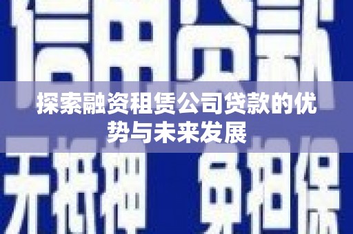 玉树探索融资租赁公司贷款的优势与未来发展