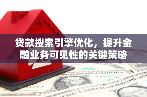 玉树贷款搜索引擎优化，提升金融业务可见性的关键策略