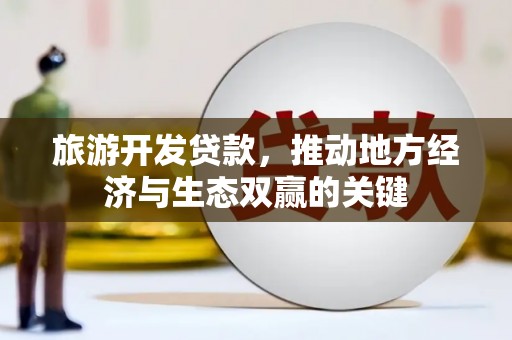 玉树旅游开发贷款，推动地方经济与生态双赢的关键