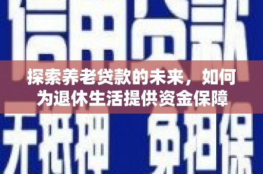 玉树探索养老贷款的未来，如何为退休生活提供资金保障