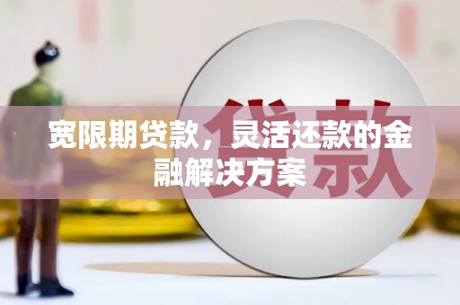 玉树宽限期贷款，灵活还款的金融解决方案