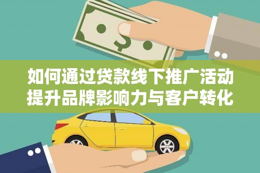 玉树如何通过贷款线下推广活动提升品牌影响力与客户转化率