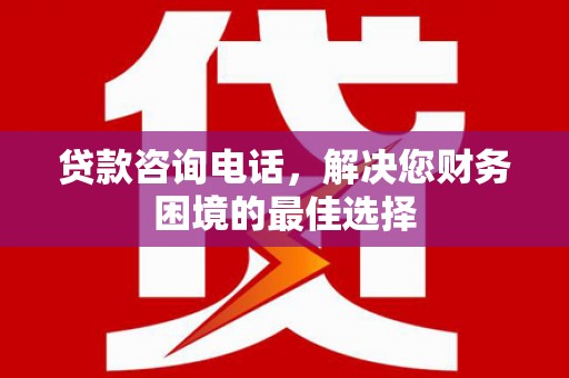 玉树贷款咨询电话，解决您财务困境的最佳选择