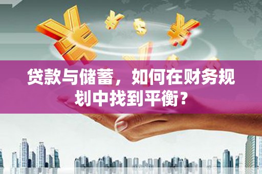玉树贷款与储蓄，如何在财务规划中找到平衡？