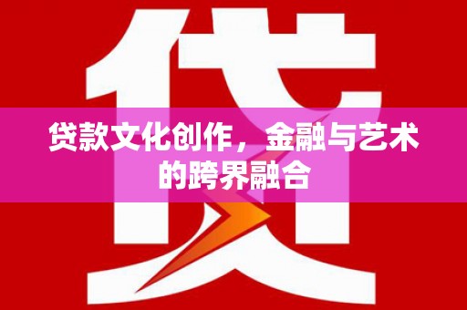 玉树贷款文化创作，金融与艺术的跨界融合