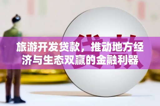 玉树旅游开发贷款，推动地方经济与生态双赢的金融利器