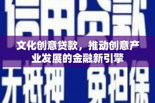玉树文化创意贷款，推动创意产业发展的金融新引擎
