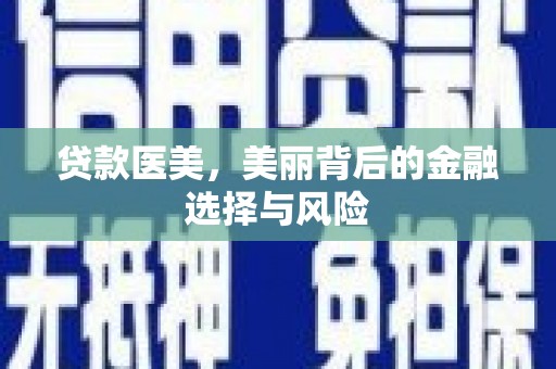 玉树贷款医美，美丽背后的金融选择与风险