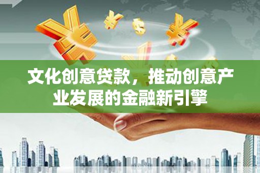 玉树文化创意贷款，推动创意产业发展的金融新引擎